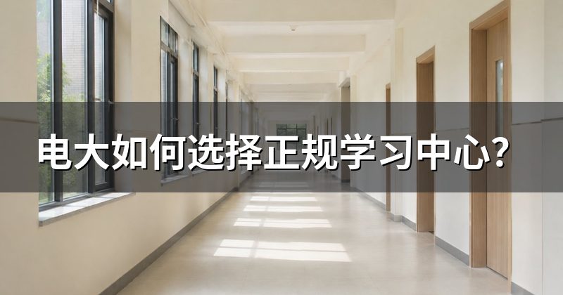 电大如何选择正规学习中心？