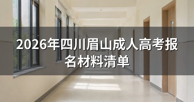 2026年四川眉山成人高考报名材料清单