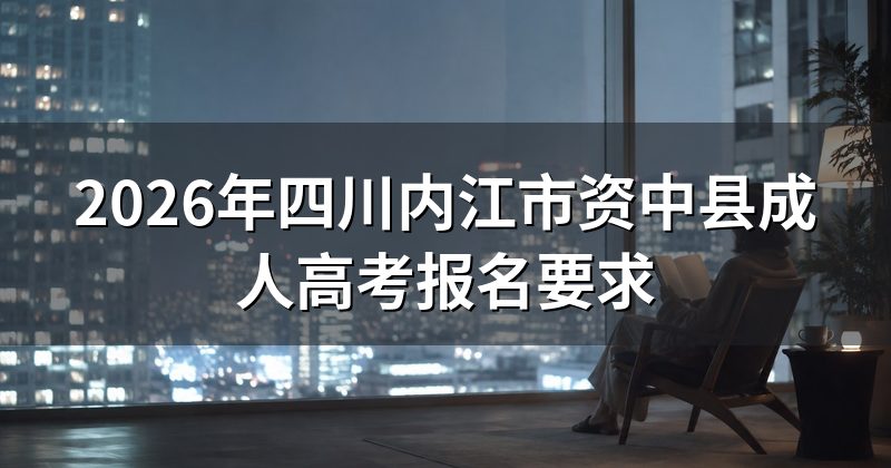 2026年四川内江市资中县成人高考报名要求