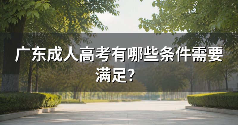 广东成人高考有哪些条件需要满足?