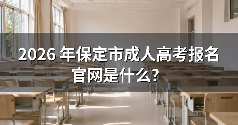 2026 年保定市成人高考报名官网是什么?