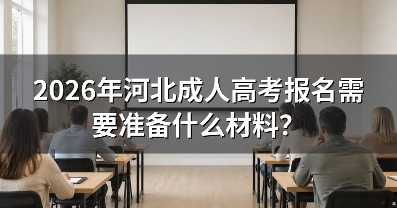 2026年河北成人高考报名需要准备什么材料?