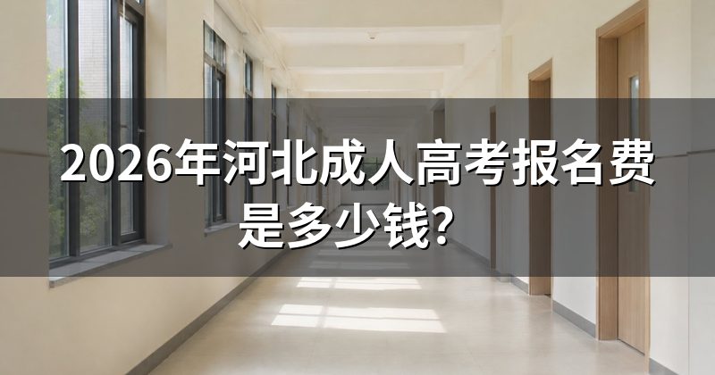 2026年河北成人高考报名费是多少钱?