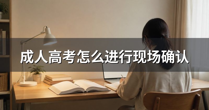 成人高考怎么进行现场确认