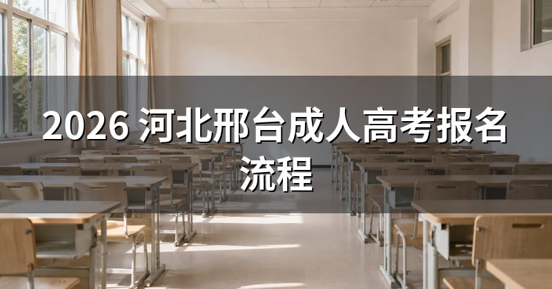 2026 河北邢台成人高考报名流程