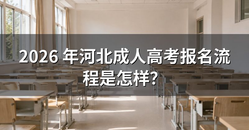 2026 年河北成人高考报名流程是怎样?