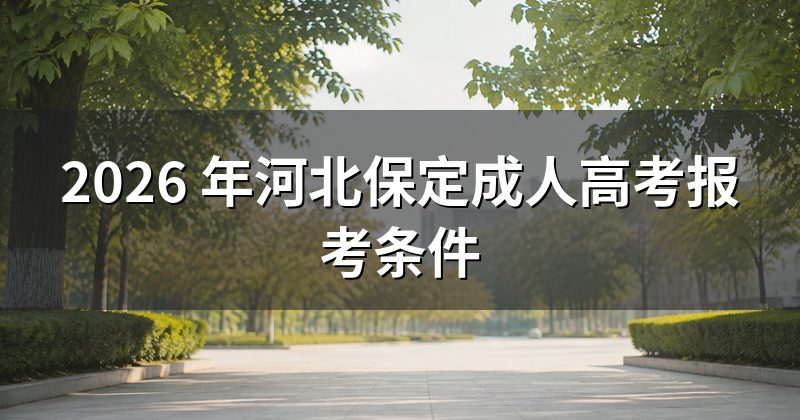 2026 年河北保定成人高考报考条件