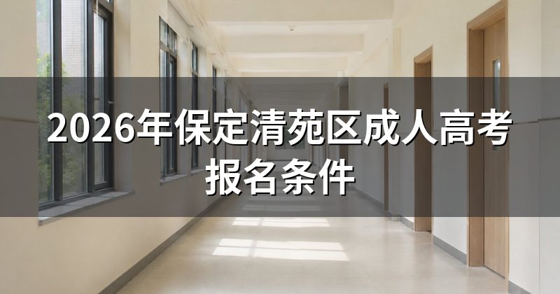2026年保定清苑区成人高考报名条件