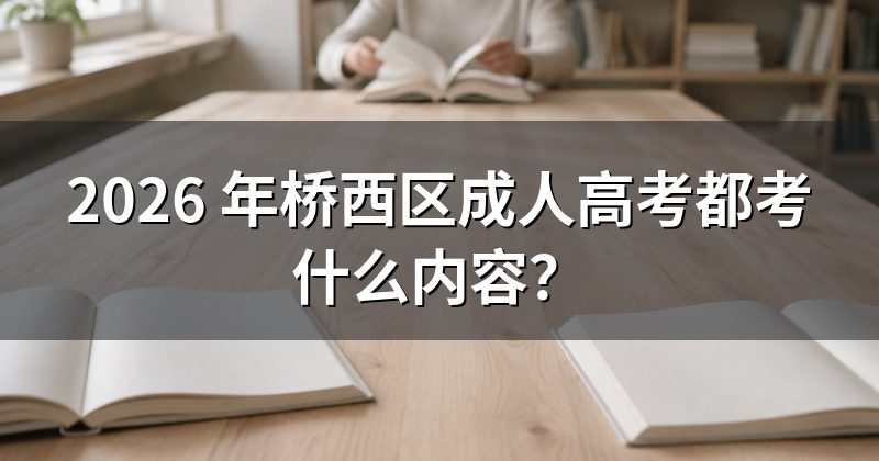 2026 年桥西区成人高考都考什么内容?