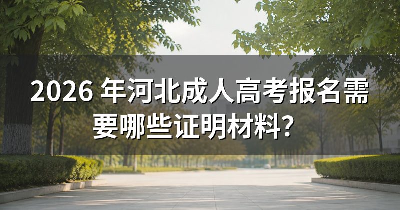 2026 年河北成人高考报名需要哪些证明材料?