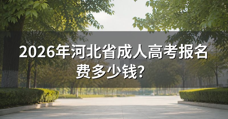 2026年河北省成人高考报名费多少钱?