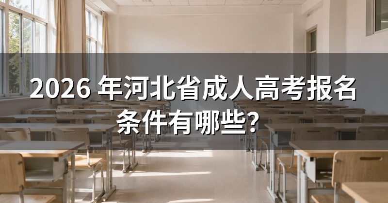 2026 年河北省成人高考报名条件有哪些?