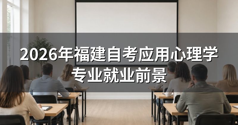 2026年福建自考应用心理学专业就业前景