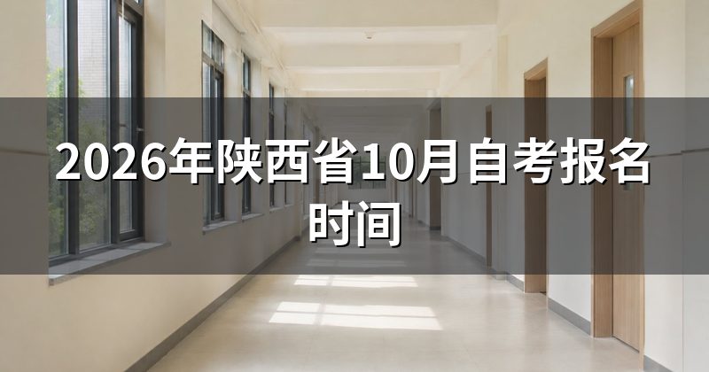 2026年陕西省10月自考报名时间