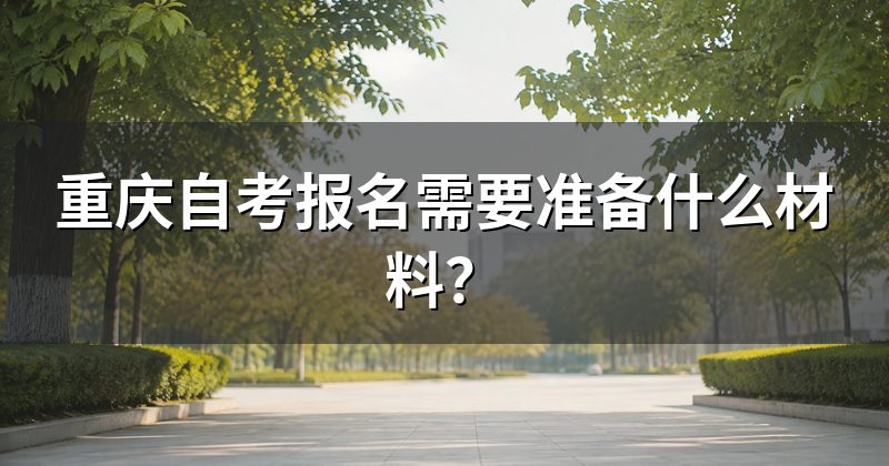 重庆自考报名需要准备什么材料?