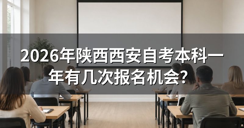 2026年陕西西安自考本科一年有几次报名机会？