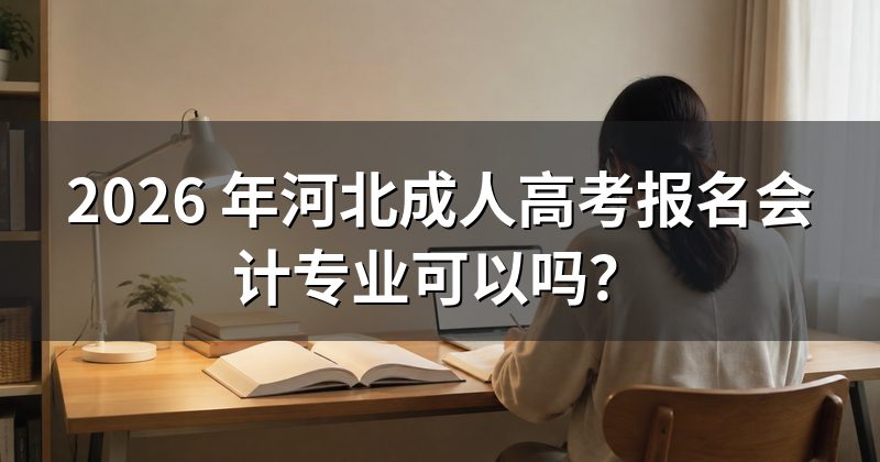2026 年河北成人高考报名会计专业可以吗？