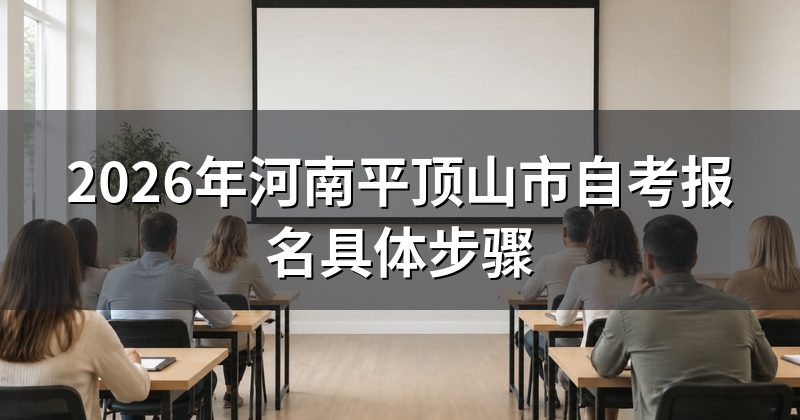 2026年河南平顶山市自考报名具体步骤