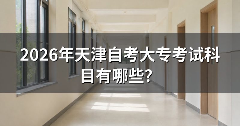 2026年天津自考大专考试科目有哪些？
