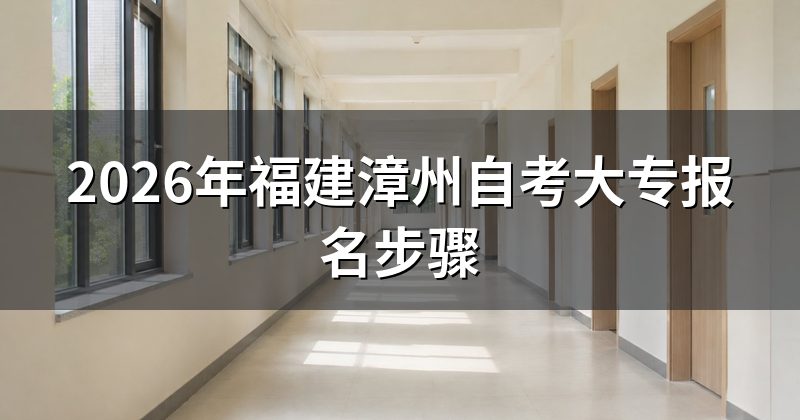 2026年福建漳州自考大专报名步骤
