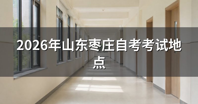 2026年山东枣庄自考考试地点