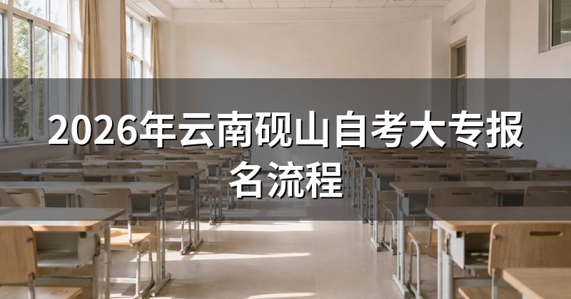 2026年云南砚山自考大专报名流程