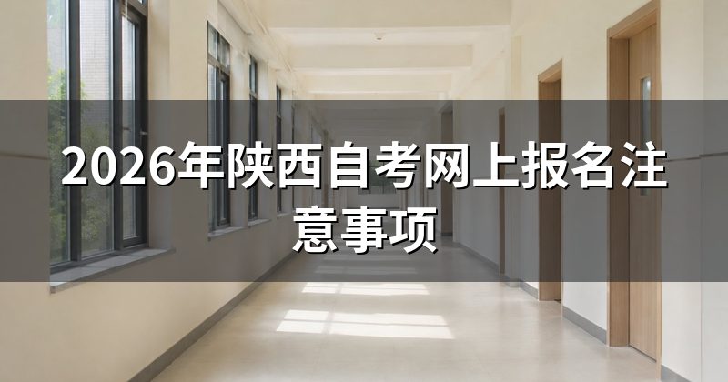 2026年陕西自考网上报名注意事项