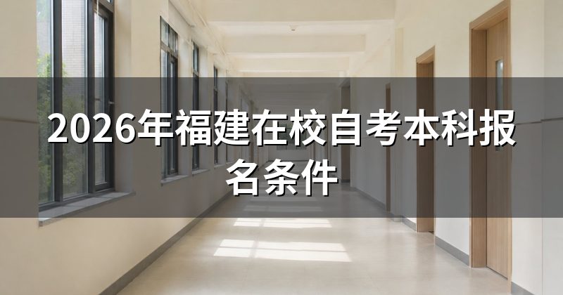 2026年福建在校自考本科报名条件