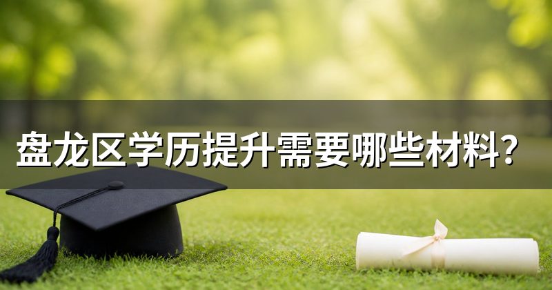 盘龙区学历提升需要哪些材料？