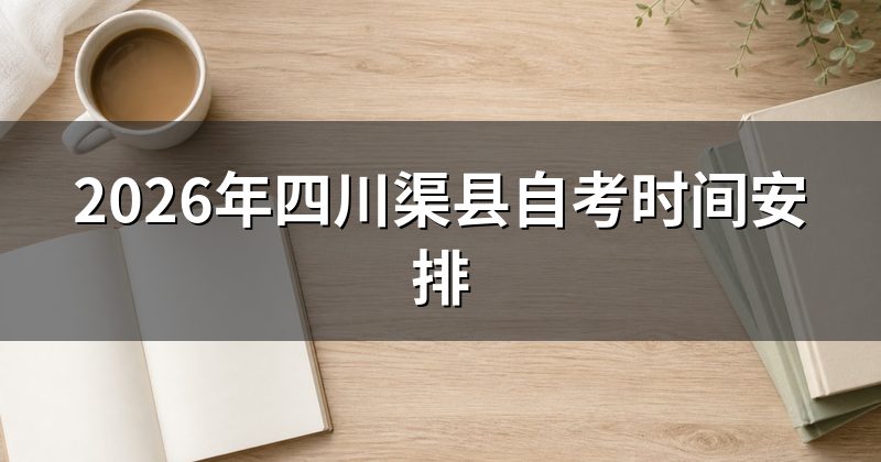 2026年四川渠县自考时间安排