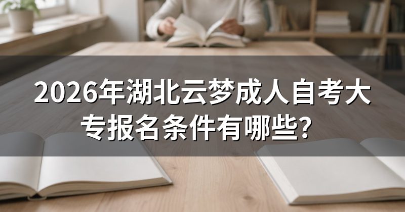 2026年湖北云梦成人自考大专报名条件有哪些？
