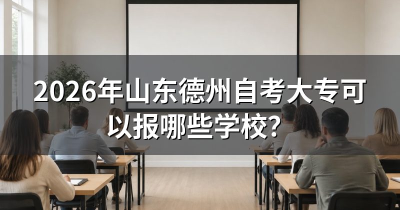 2026年山东德州自考大专可以报哪些学校？