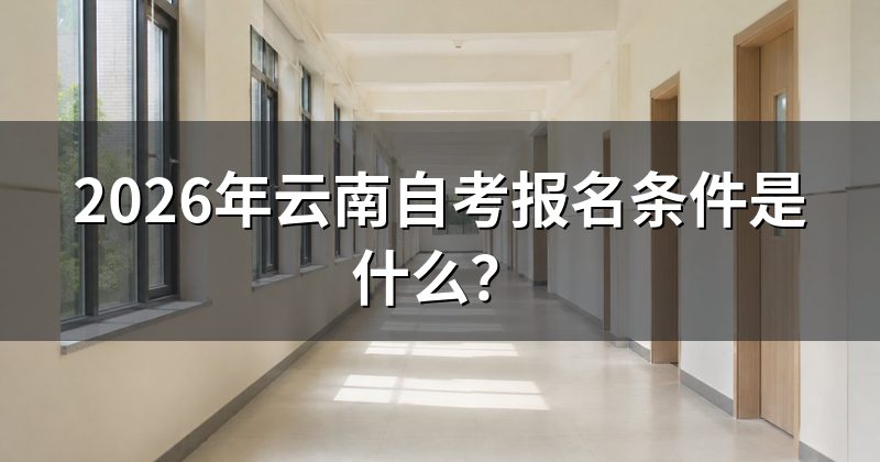 2026年云南自考报名条件是什么？
