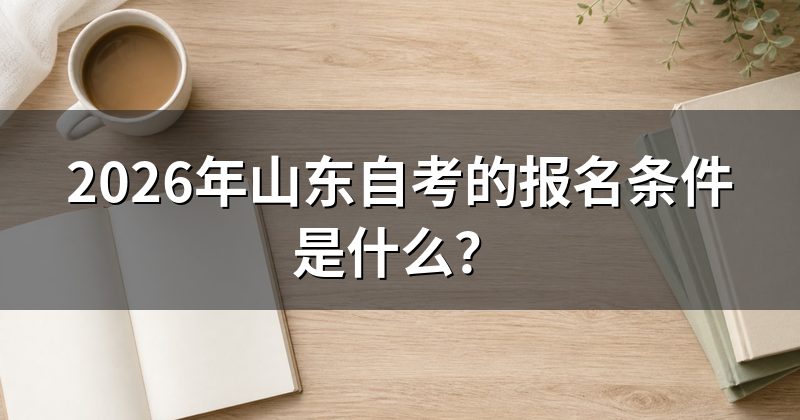 2026年山东自考的报名条件是什么？