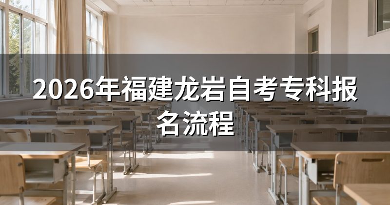 2026年福建龙岩自考专科报名流程