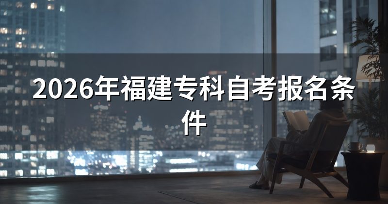 2026年福建专科自考报名条件