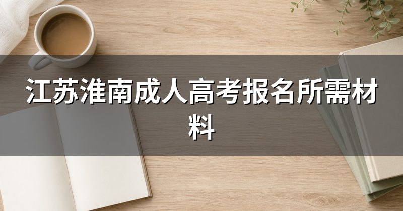 江苏淮南成人高考报名所需材料