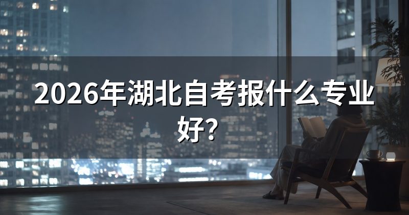 2026年湖北自考报什么专业好？