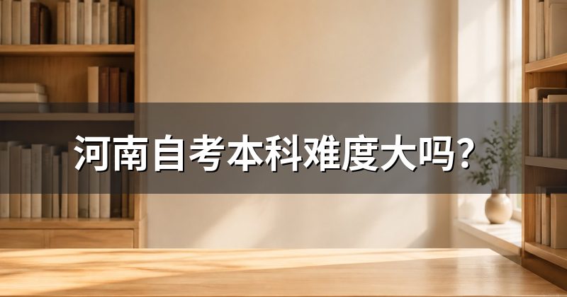 河南自考本科难度大吗？