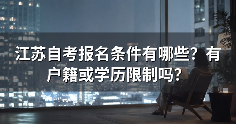 江苏自考报名条件有哪些？有户籍或学历限制吗？