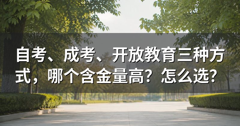 自考、成考、开放教育三种方式,哪个含金量高?怎么选?