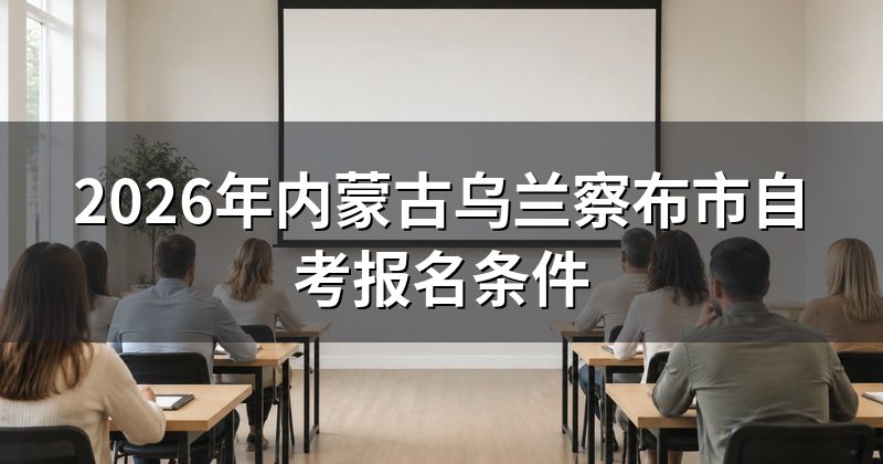 2026年内蒙古乌兰察布市自考报名条件