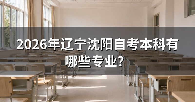 2026年辽宁沈阳自考本科有哪些专业？