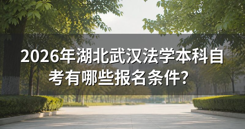 2026年湖北武汉法学本科自考有哪些报名条件?