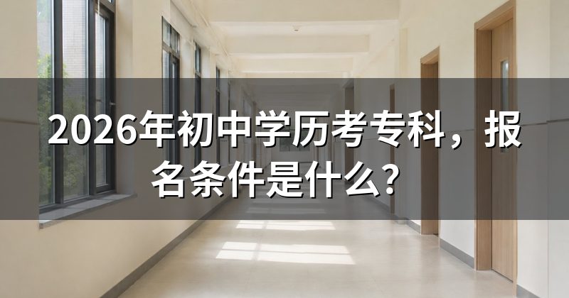 2026年初中学历考专科，报名条件是什么？