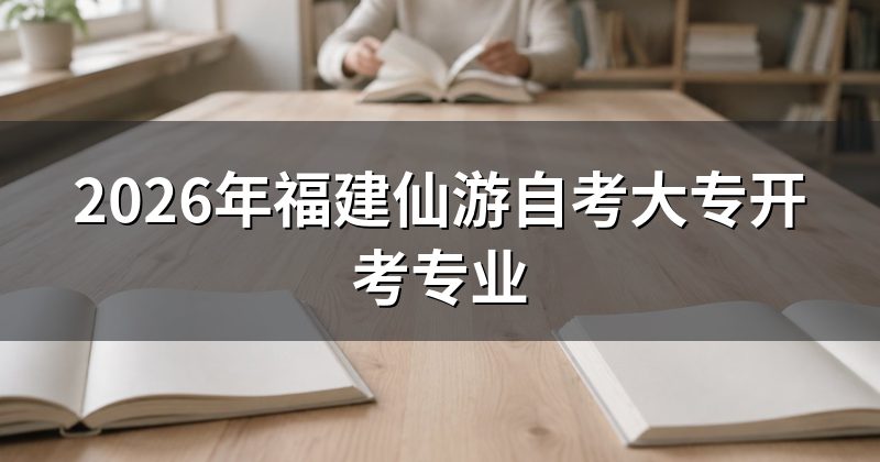 2026年福建仙游自考大专开考专业