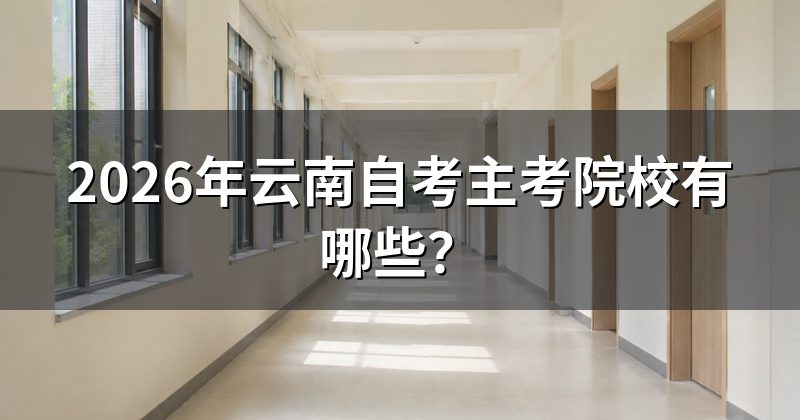 2026年云南自考主考院校有哪些?