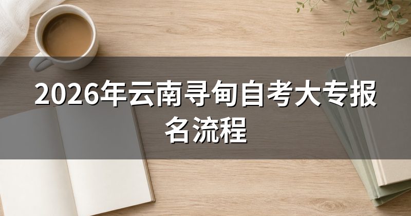 2026年云南寻甸自考大专报名流程