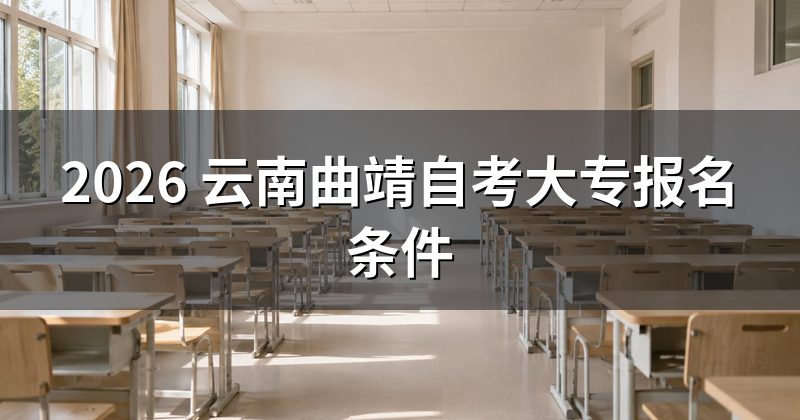 2026 云南曲靖自考大专报名条件