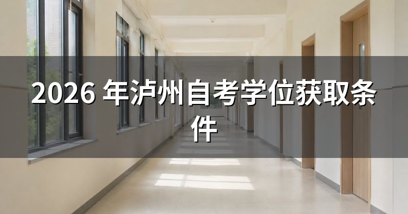 2026 年泸州自考学位获取条件